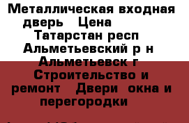 Металлическая входная дверь › Цена ­ 3 000 - Татарстан респ., Альметьевский р-н, Альметьевск г. Строительство и ремонт » Двери, окна и перегородки   